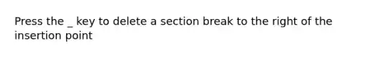 Press the _ key to delete a section break to the right of the insertion point