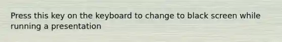 Press this key on the keyboard to change to black screen while running a presentation