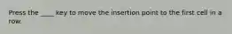 Press the ____ key to move the insertion point to the first cell in a row.