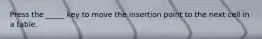 Press the _____ key to move the insertion point to the next cell in a table.