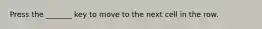 Press the _______ key to move to the next cell in the row.