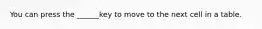 You can press the ______key to move to the next cell in a table.