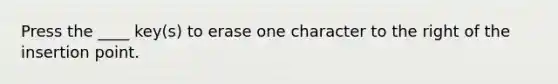 Press the ____ key(s) to erase one character to the right of the insertion point.