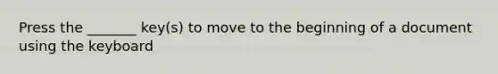 Press the _______ key(s) to move to the beginning of a document using the keyboard