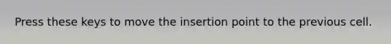 Press these keys to move the insertion point to the previous cell.