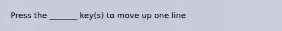 Press the _______ key(s) to move up one line