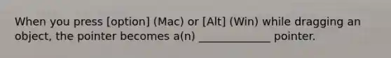 When you press [option] (Mac) or [Alt] (Win) while dragging an object, the pointer becomes a(n) _____________ pointer.