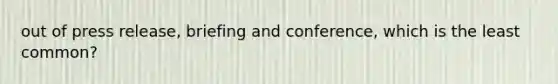 out of press release, briefing and conference, which is the least common?