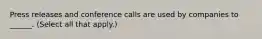 Press releases and conference calls are used by companies to ______. (Select all that apply.)