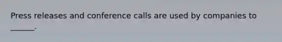 Press releases and conference calls are used by companies to ______.