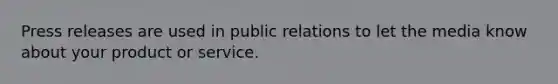 Press releases are used in public relations to let the media know about your product or service.