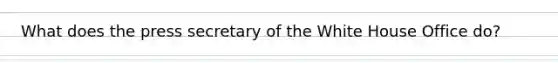 What does the press secretary of the White House Office do?