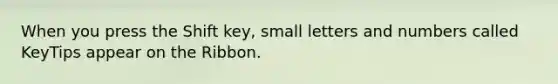 When you press the Shift key, small letters and numbers called KeyTips appear on the Ribbon.