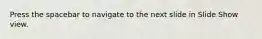 Press the spacebar to navigate to the next slide in Slide Show view.