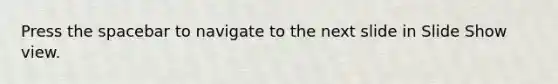 Press the spacebar to navigate to the next slide in Slide Show view.