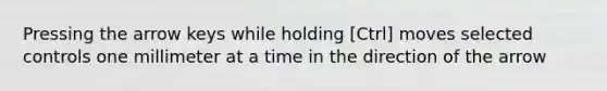 Pressing the arrow keys while holding [Ctrl] moves selected controls one millimeter at a time in the direction of the arrow