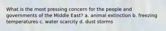 What is the most pressing concern for the people and governments of the Middle East? a. animal extinction b. freezing temperatures c. water scarcity d. dust storms