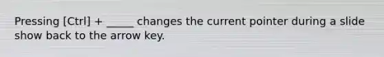 Pressing [Ctrl] + _____ changes the current pointer during a slide show back to the arrow key.