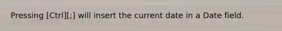 Pressing [Ctrl][;] will insert the current date in a Date field.