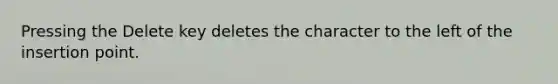 Pressing the Delete key deletes the character to the left of the insertion point.