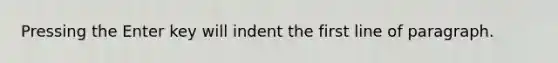 Pressing the Enter key will indent the first line of paragraph.