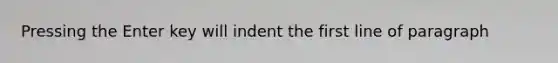 Pressing the Enter key will indent the first line of paragraph