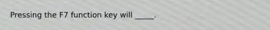 Pressing the F7 function key will _____.