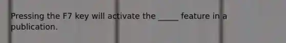 Pressing the F7 key will activate the _____ feature in a publication.