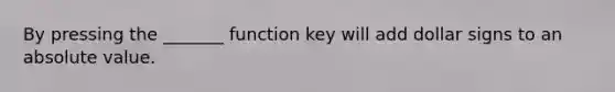 By pressing the _______ function key will add dollar signs to an <a href='https://www.questionai.com/knowledge/kbbTh4ZPeb-absolute-value' class='anchor-knowledge'>absolute value</a>.