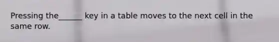 Pressing the______ key in a table moves to the next cell in the same row.