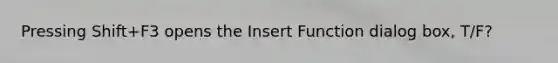 Pressing Shift+F3 opens the Insert Function dialog box, T/F?