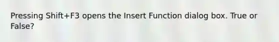 Pressing Shift+F3 opens the Insert Function dialog box. True or False?