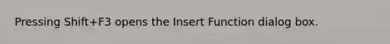 Pressing Shift+F3 opens the Insert Function dialog box.