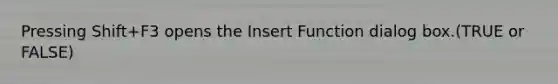 Pressing Shift+F3 opens the Insert Function dialog box.(TRUE or FALSE)