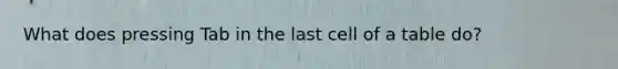 What does pressing Tab in the last cell of a table do?