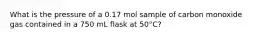 What is the pressure of a 0.17 mol sample of carbon monoxide gas contained in a 750 mL flask at 50°C?