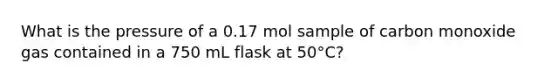 What is the pressure of a 0.17 mol sample of carbon monoxide gas contained in a 750 mL flask at 50°C?