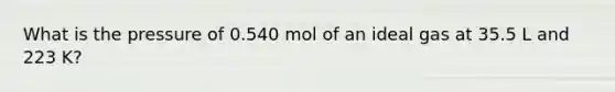 What is the pressure of 0.540 mol of an ideal gas at 35.5 L and 223 K?