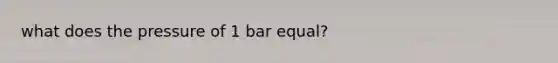 what does the pressure of 1 bar equal?