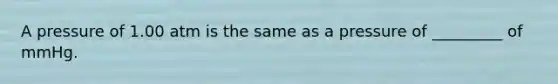 A pressure of 1.00 atm is the same as a pressure of _________ of mmHg.