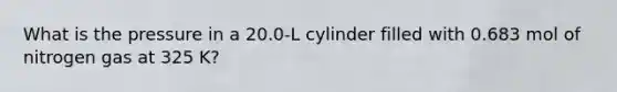 What is the pressure in a 20.0-L cylinder filled with 0.683 mol of nitrogen gas at 325 K?