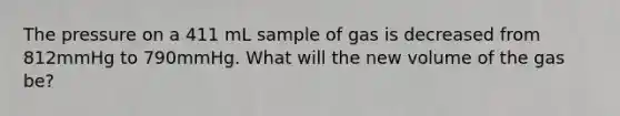 The pressure on a 411 mL sample of gas is decreased from 812mmHg to 790mmHg. What will the new volume of the gas be?