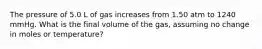 The pressure of 5.0 L of gas increases from 1.50 atm to 1240 mmHg. What is the final volume of the gas, assuming no change in moles or temperature?