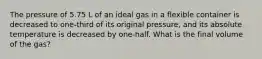 The pressure of 5.75 L of an ideal gas in a flexible container is decreased to one-third of its original pressure, and its absolute temperature is decreased by one-half. What is the final volume of the gas?