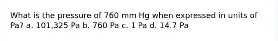 What is the pressure of 760 mm Hg when expressed in units of Pa? a. 101,325 Pa b. 760 Pa c. 1 Pa d. 14.7 Pa