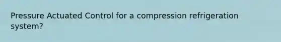 Pressure Actuated Control for a compression refrigeration system?