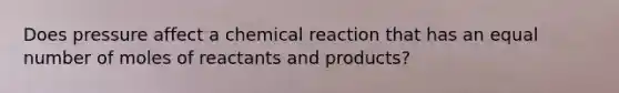 Does pressure affect a chemical reaction that has an equal number of moles of reactants and products?