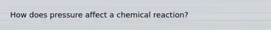 How does pressure affect a chemical reaction?