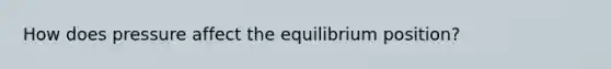 How does pressure affect the equilibrium position?