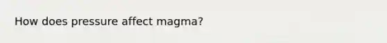 How does pressure affect magma?